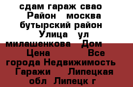 сдам гараж свао › Район ­ москва бутырский район › Улица ­ ул милашенкова › Дом ­ 12 › Цена ­ 3 000 - Все города Недвижимость » Гаражи   . Липецкая обл.,Липецк г.